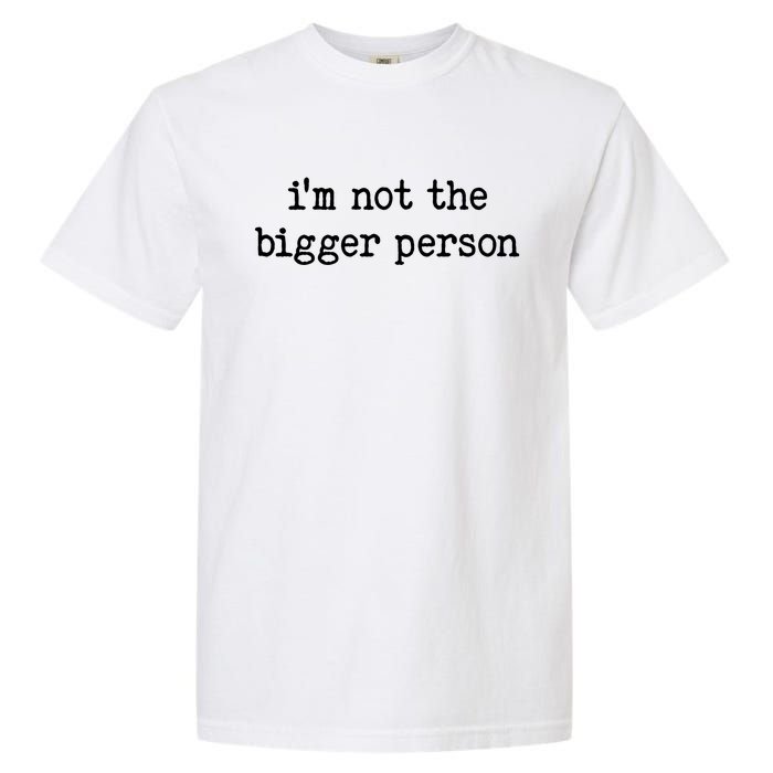 Im Not The Bigger Person Garment-Dyed Heavyweight T-Shirt