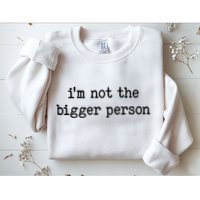 Im Not The Bigger Person Sweatshirt