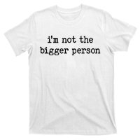 Im Not The Bigger Person T-Shirt