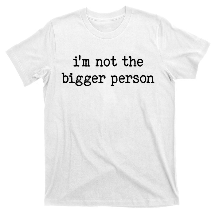 Im Not The Bigger Person T-Shirt