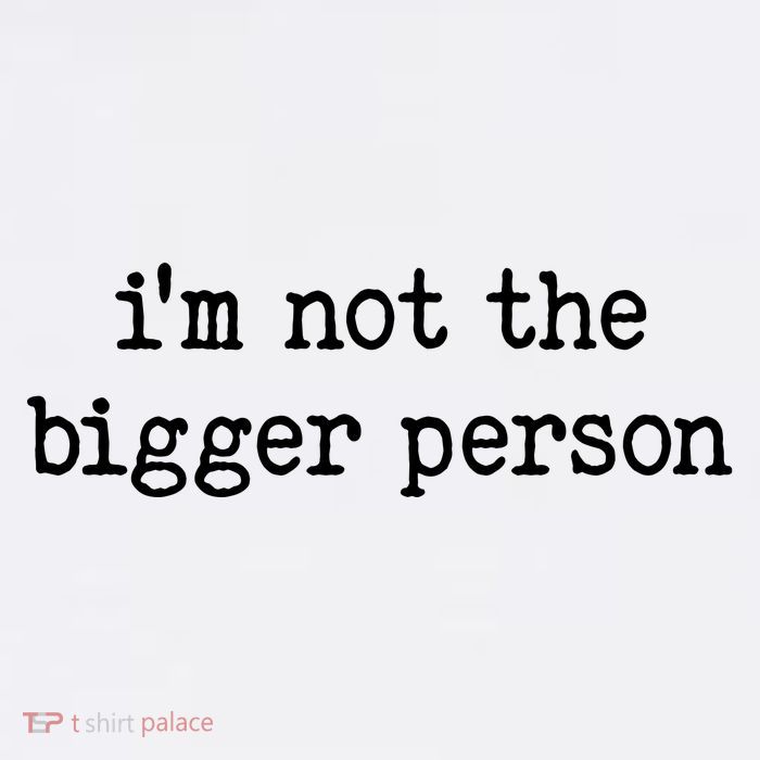 Im Not The Bigger Person Tall T-Shirt