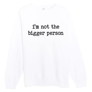 Im Not The Bigger Person Premium Crewneck Sweatshirt