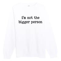 Im Not The Bigger Person Premium Crewneck Sweatshirt