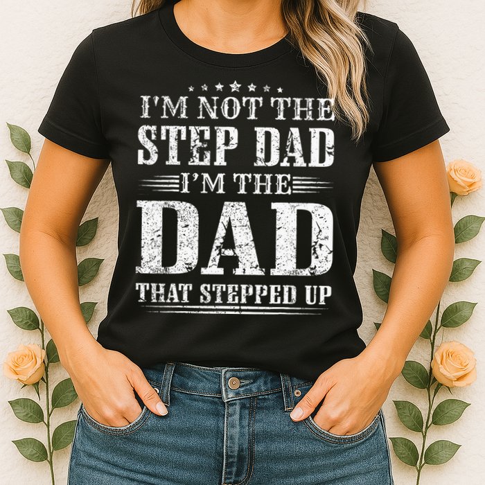 Im Not The Step Dad Im The Dad That Stepped Up Father Womens T-Shirt