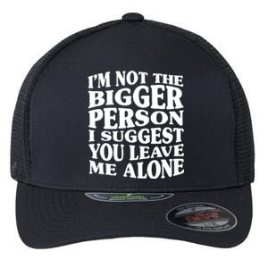 I'm Not The Bigger Person I Suggest You Leave Me Alone Funny Flexfit Unipanel Trucker Cap