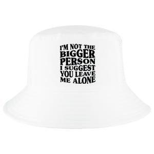 I'm Not The Bigger Person I Suggest You Leave Me Alone Funny Cool Comfort Performance Bucket Hat