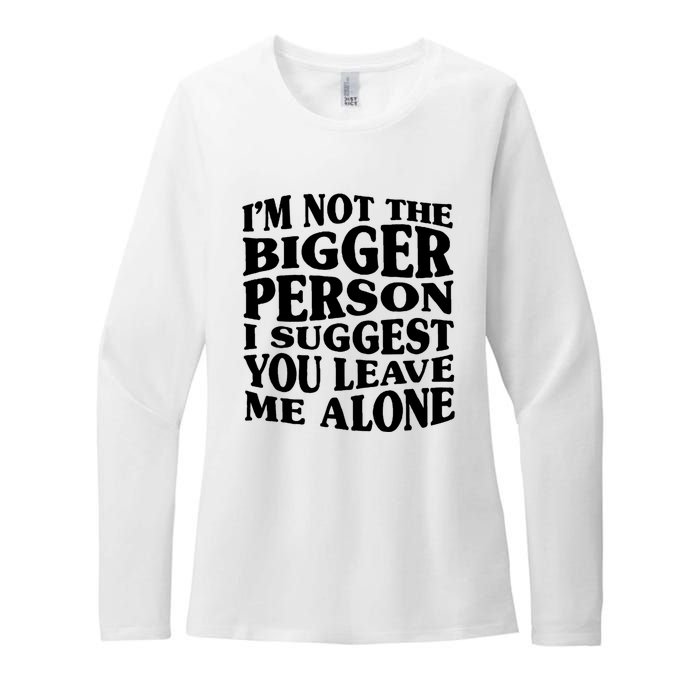 I'm Not The Bigger Person I Suggest You Leave Me Alone Funny Womens CVC Long Sleeve Shirt