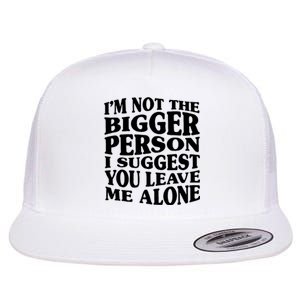 I'm Not The Bigger Person I Suggest You Leave Me Alone Funny Flat Bill Trucker Hat