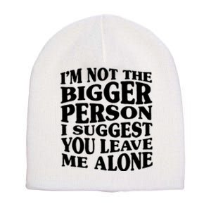 I'm Not The Bigger Person I Suggest You Leave Me Alone Funny Short Acrylic Beanie