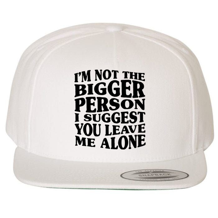 I'm Not The Bigger Person I Suggest You Leave Me Alone Funny Wool Snapback Cap