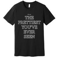 IM Not The Prettiest YouVe Ever Seen Premium T-Shirt