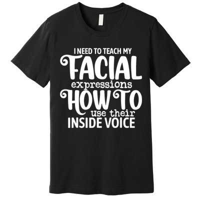 I Need To Teach My Facial Expressions How To Use Their Voice Premium T-Shirt