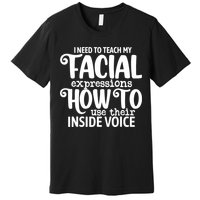 I Need To Teach My Facial Expressions How To Use Their Voice Premium T-Shirt