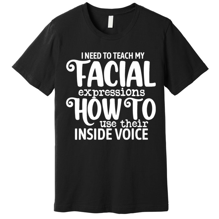 I Need To Teach My Facial Expressions How To Use Their Voice Premium T-Shirt