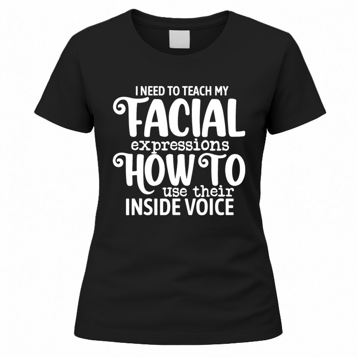 I Need To Teach My Facial Expressions How To Use Their Voice Women's T-Shirt