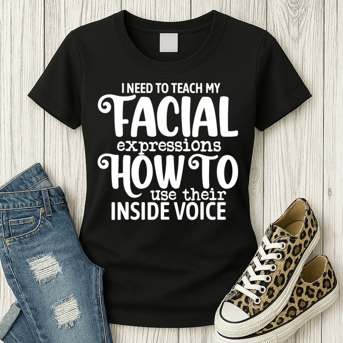 I Need To Teach My Facial Expressions How To Use Their Voice Womens T-Shirt