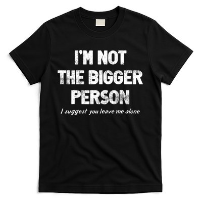 IM Not The Bigger Person I Suggest You Leave Me Alone Funny T-Shirt