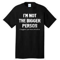 IM Not The Bigger Person I Suggest You Leave Me Alone Funny Tall T-Shirt