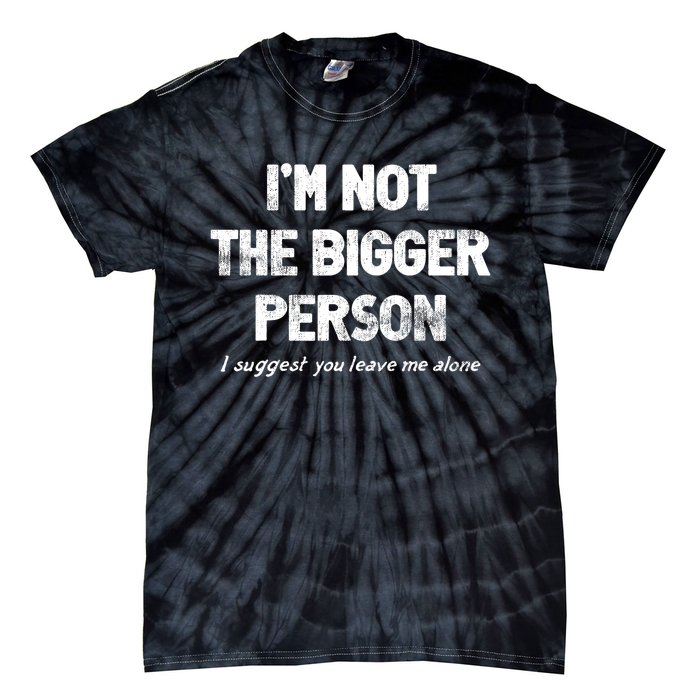 IM Not The Bigger Person I Suggest You Leave Me Alone Funny Tie-Dye T-Shirt