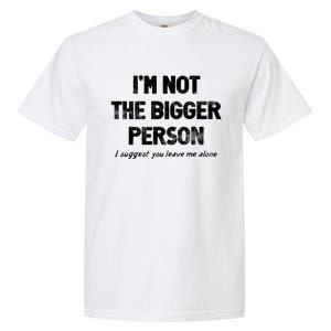 IM Not The Bigger Person I Suggest You Leave Me Alone Funny Garment-Dyed Heavyweight T-Shirt