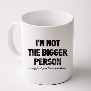 IM Not The Bigger Person I Suggest You Leave Me Alone Funny Coffee Mug