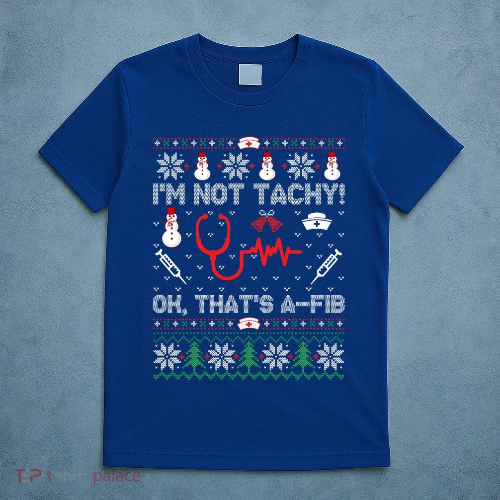 Im Not Tachy! Ok Thats AFib Nurse Ugly Cool Gift Xmas T-Shirt