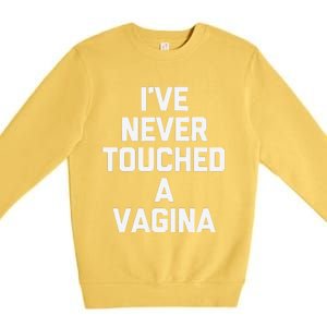 IVe Never Touched A Vagina Funny Saying Sarcastic Premium Crewneck Sweatshirt