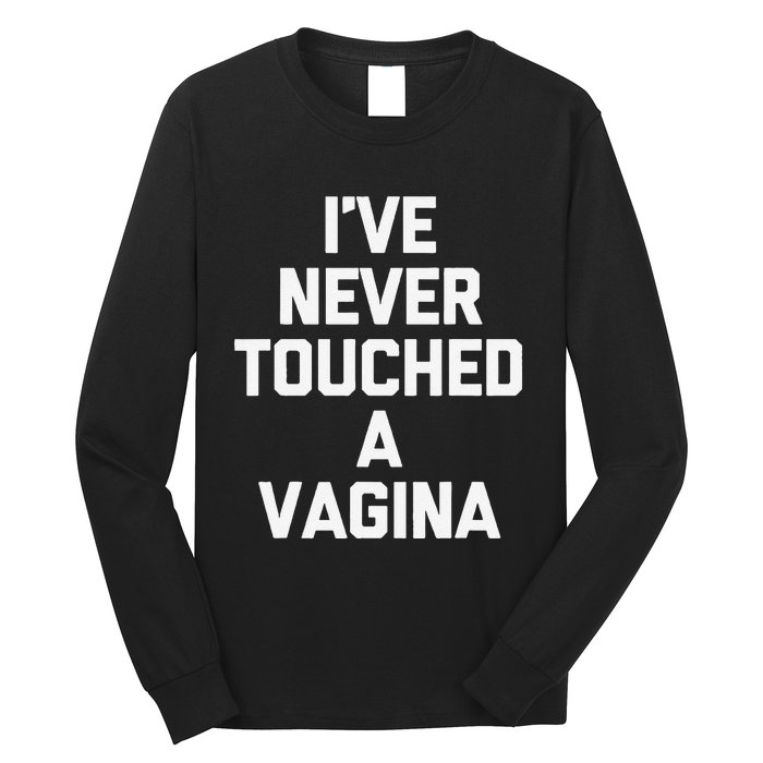 IVe Never Touched A Vagina Funny Saying Sarcastic Long Sleeve Shirt