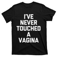 IVe Never Touched A Vagina Funny Saying Sarcastic T-Shirt