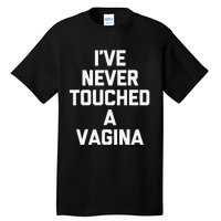 IVe Never Touched A Vagina Funny Saying Sarcastic Tall T-Shirt