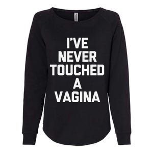 IVe Never Touched A Vagina Funny Saying Sarcastic Womens California Wash Sweatshirt