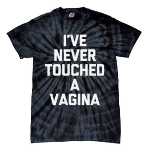 IVe Never Touched A Vagina Funny Saying Sarcastic Tie-Dye T-Shirt