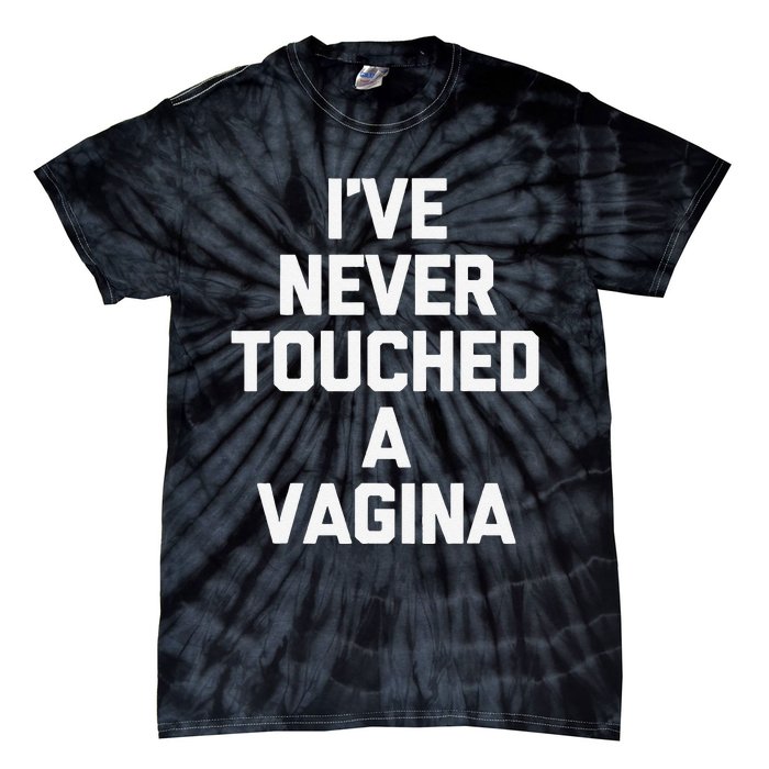 IVe Never Touched A Vagina Funny Saying Sarcastic Tie-Dye T-Shirt