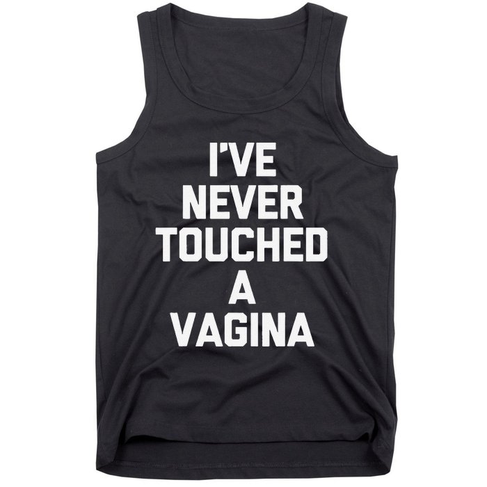 IVe Never Touched A Vagina Funny Saying Sarcastic Tank Top