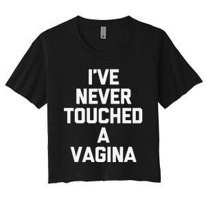 IVe Never Touched A Vagina Funny Saying Sarcastic Women's Crop Top Tee