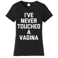 IVe Never Touched A Vagina Funny Saying Sarcastic Women's T-Shirt