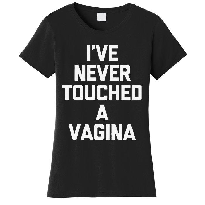 IVe Never Touched A Vagina Funny Saying Sarcastic Women's T-Shirt