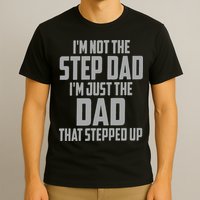 I’m Not The Step Dad I’m Just The Dad That Stepped Up T-Shirt