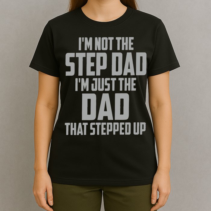 I’m Not The Step Dad I’m Just The Dad That Stepped Up T-Shirt