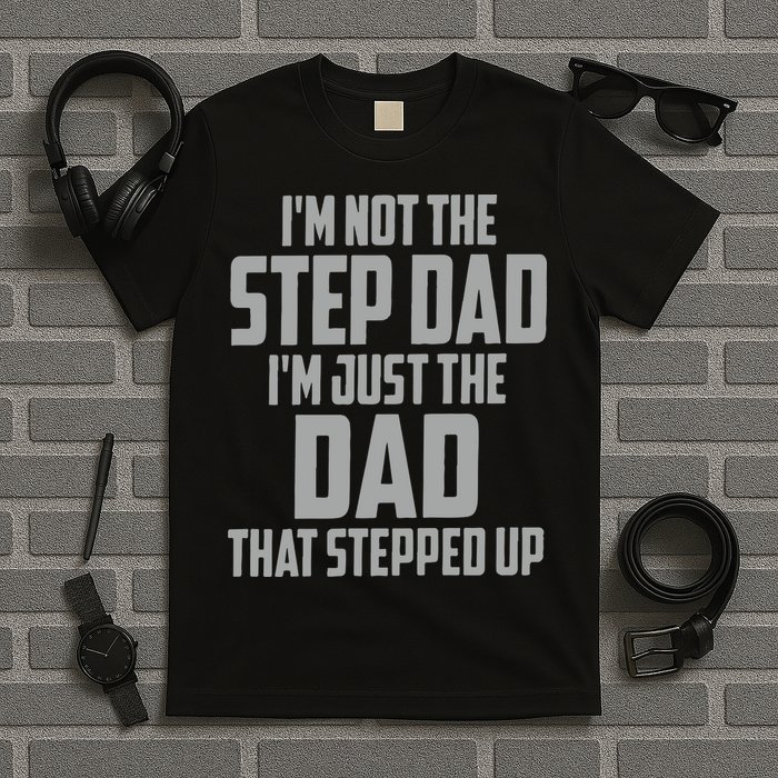 I’m Not The Step Dad I’m Just The Dad That Stepped Up T-Shirt