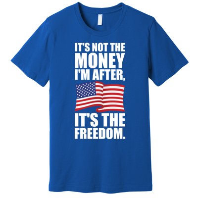 Its Not The Money Im After Its The Freedom Cool Gift Premium T-Shirt