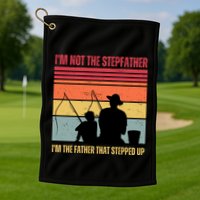 IM Not The Stepfather IM The Father That Stepped Up Fathers Day Golf Towel