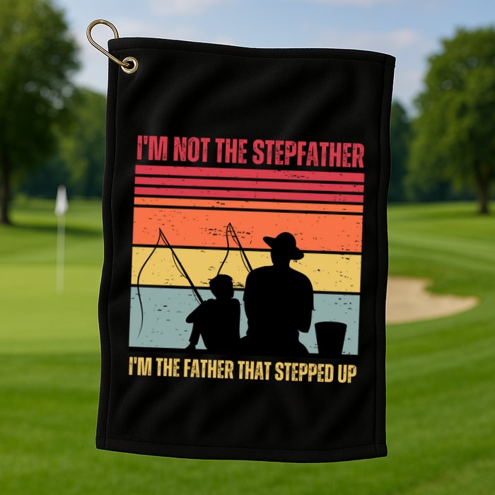 IM Not The Stepfather IM The Father That Stepped Up Fathers Day Golf Towel