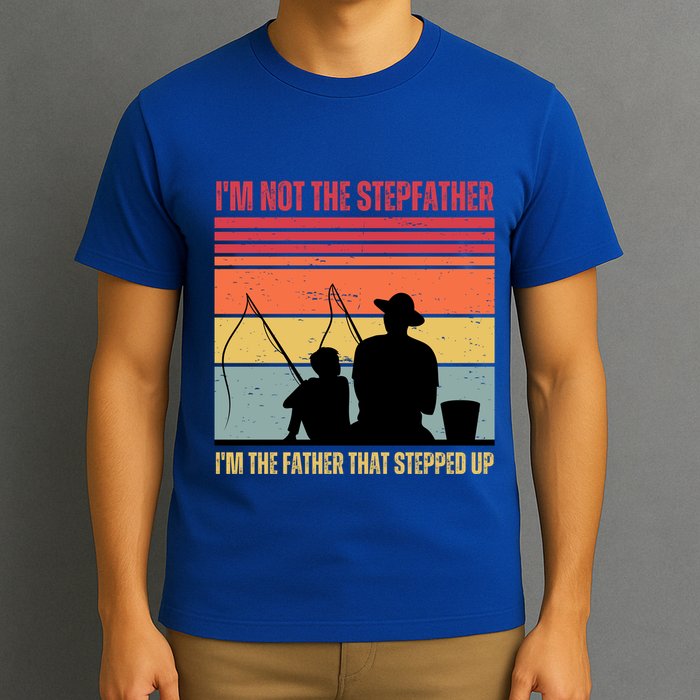 IM Not The Stepfather IM The Father That Stepped Up Fathers Day T-Shirt