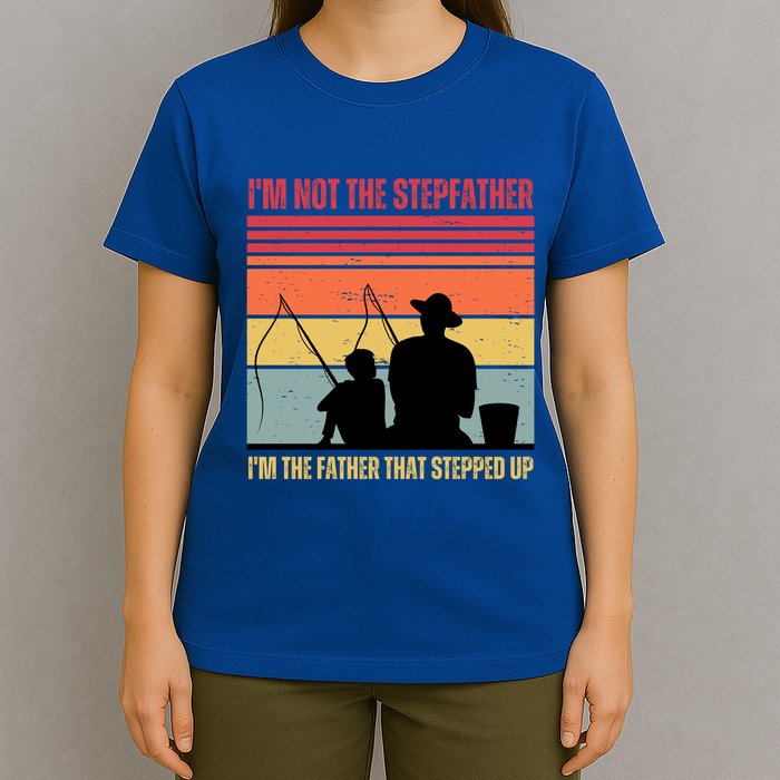 IM Not The Stepfather IM The Father That Stepped Up Fathers Day T-Shirt