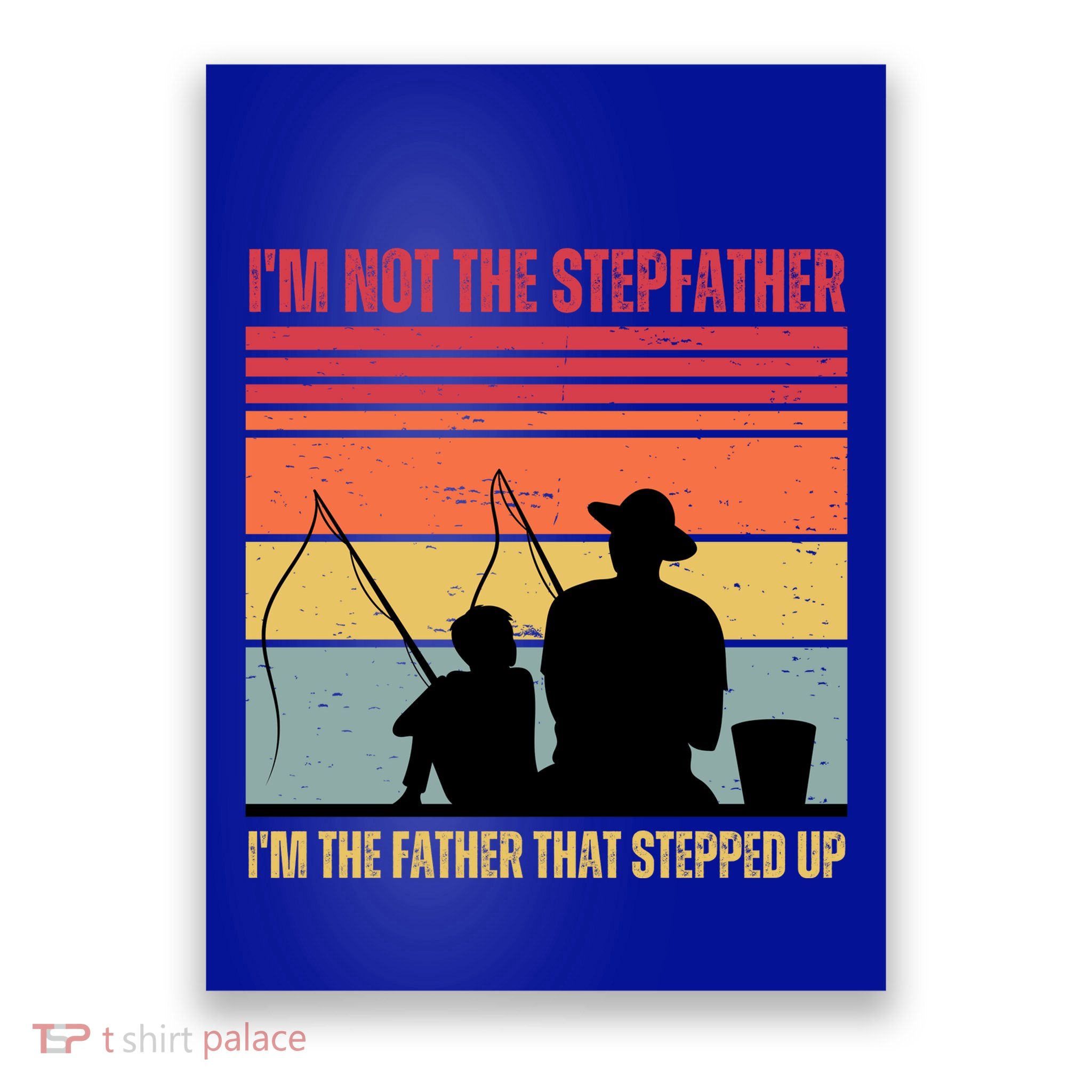 IM Not The Stepfather IM The Father That Stepped Up Fathers Day Poster