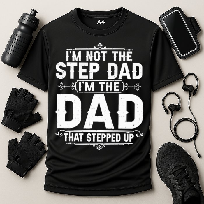 Im Not The Step Dad Im The Dad That Stepped Up Fathers Day Performance Shirt