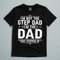 Im Not The Step Dad Im The Dad That Stepped Up Fathers Day T-Shirt