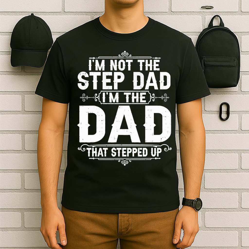 Im Not The Step Dad Im The Dad That Stepped Up Fathers Day T-Shirt