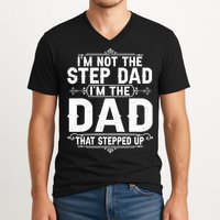 Im Not The Step Dad Im The Dad That Stepped Up Fathers Day V-Neck T-Shirt